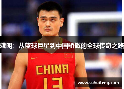 姚明：从篮球巨星到中国骄傲的全球传奇之路
