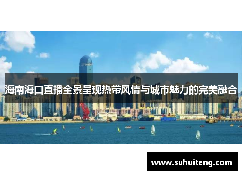 海南海口直播全景呈现热带风情与城市魅力的完美融合