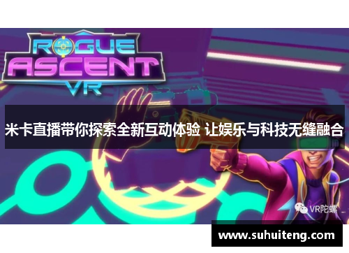 米卡直播带你探索全新互动体验 让娱乐与科技无缝融合