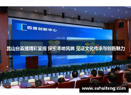 昆山台直播精彩呈现 探索本地风貌 见证文化传承与创新魅力
