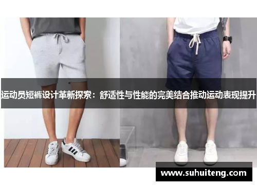 运动员短裤设计革新探索：舒适性与性能的完美结合推动运动表现提升
