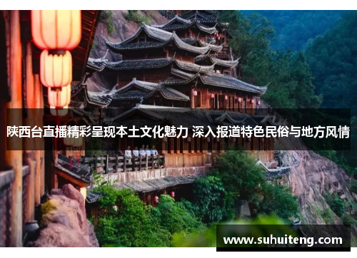 陕西台直播精彩呈现本土文化魅力 深入报道特色民俗与地方风情
